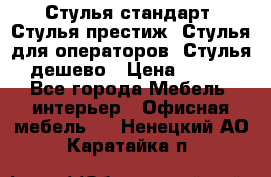 Стулья стандарт, Стулья престиж, Стулья для операторов, Стулья дешево › Цена ­ 450 - Все города Мебель, интерьер » Офисная мебель   . Ненецкий АО,Каратайка п.
